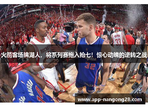 火箭客场擒湖人，将系列赛拖入抢七！惊心动魄的逆转之战